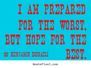 Quote about inspirational - I am prepared for the worst, but hope for the best.