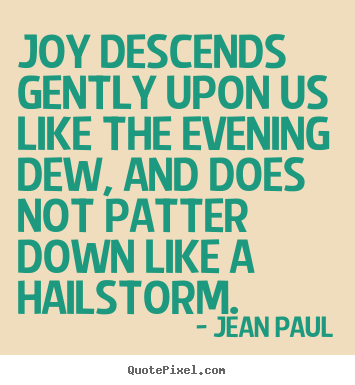 Quote about inspirational - Joy descends gently upon us like the evening dew, and does..