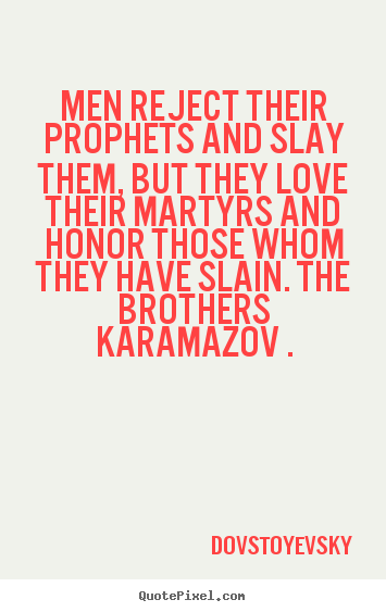 Men reject their prophets and slay them, but they love their.. Dovstoyevsky great inspirational quote