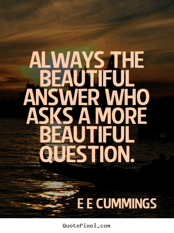 E E Cummings picture quotes - Always the beautiful answer who asks a more.. - Inspirational quote