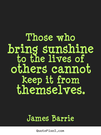 Inspirational quote - Those who bring sunshine to the lives of others..