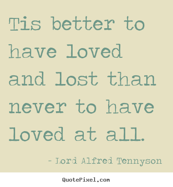Lord Alfred Tennyson picture quotes - Tis better to have loved and lost ...