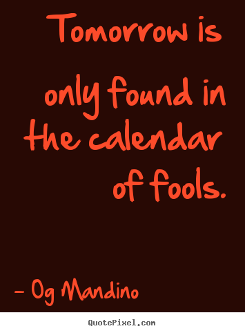 Quotes about inspirational - Tomorrow is only found in the calendar of fools.