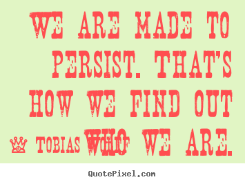 Tobias Wolff photo quotes - We are made to persist. that's how we find out.. - Inspirational quotes