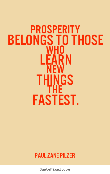 Inspirational quotes - Prosperity belongs to those who learn new things the fastest.