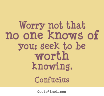 How to make picture quote about inspirational - Worry not that no one knows of you; seek to be worth knowing.