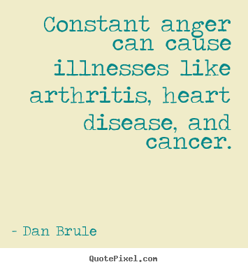 Dan Brule photo quotes - Constant anger can cause illnesses like.. - Inspirational sayings