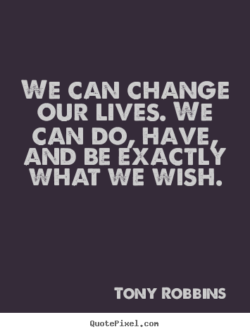 Tony Robbins picture quotes - We can change our lives. we can do, have, and be exactly what we wish. - Inspirational quotes