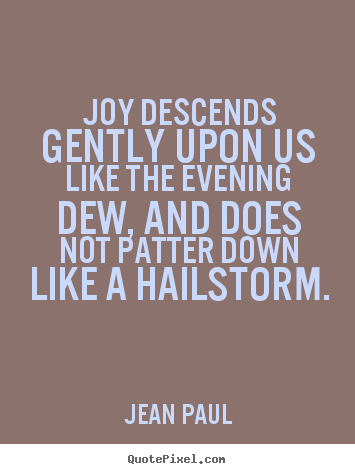 Inspirational quotes - Joy descends gently upon us like the evening dew, and does not patter..