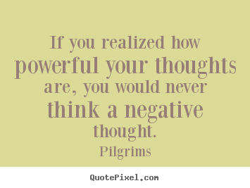 Inspirational quotes - If you realized how powerful your thoughts are, you..