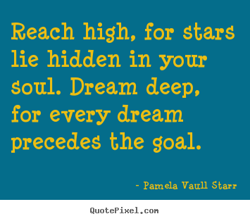 Pamela Vaull Starr picture quote - Reach high, for stars lie hidden in your soul. dream.. - Inspirational quotes