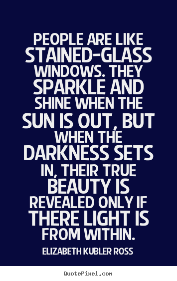 Elizabeth Kubler Ross picture quotes - People are like stained-glass windows. they sparkle.. - Inspirational quotes