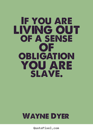 Quotes about inspirational - If you are living out of a sense of obligation you are slave.