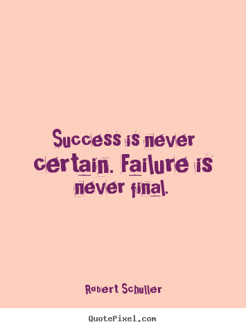 Success is never certain. failure is never final. Robert Schuller top inspirational quotes