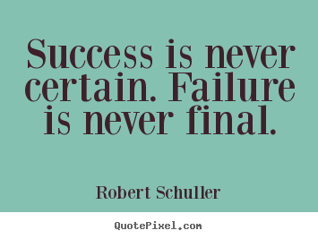 Success is never certain. failure is never final. Robert Schuller great inspirational quote