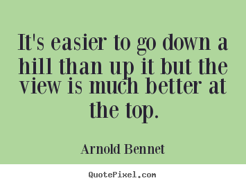 Customize picture quote about inspirational - It's easier to go down a hill than up it but the view is much..