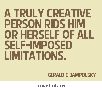 Quotes about inspirational - A truly creative person rids him or herself of all..