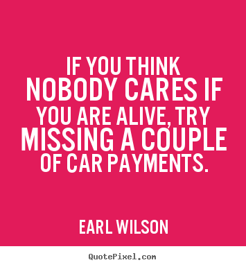 Earl Wilson picture quotes - If you think nobody cares if you are alive, try missing a couple.. - Inspirational quotes