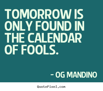 Quotes about inspirational - Tomorrow is only found in the calendar of fools.