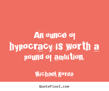 Quote about inspirational - An ounce of hypocracy is worth a pound of ambition.