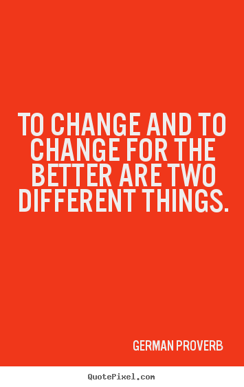 German Proverb poster quote - To change and to change for the better are two different things. - Inspirational quote