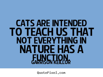 Quotes about inspirational - Cats are intended to teach us that not everything in nature has..