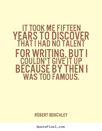 Robert Benchley picture quotes - It took me fifteen years to discover that i had no talent.. - Inspirational sayings
