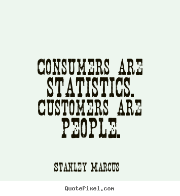 Consumers are statistics. customers are people. Stanley Marcus popular inspirational quote