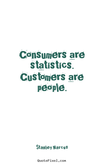 Inspirational quote - Consumers are statistics. customers are people.