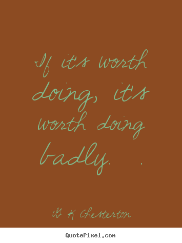 Inspirational quotes - If it's worth doing, it's worth doing badly.  .