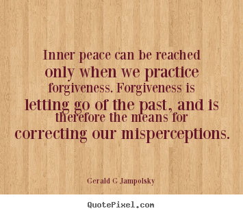 Quotes about inspirational - Inner peace can be reached only when we practice forgiveness. forgiveness..