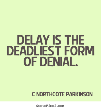 Delay is the deadliest form of denial. C Northcote Parkinson best inspirational quotes