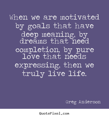 Diy picture quotes about inspirational - When we are motivated by goals that have deep meaning, by dreams..