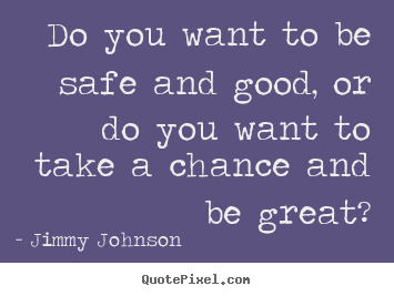 Make picture quotes about inspirational - Do you want to be safe and good, or do you want to take a chance and..