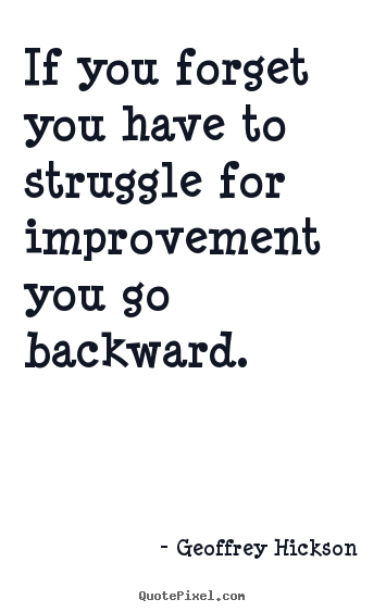 Inspirational quotes - If you forget you have to struggle for improvement you..