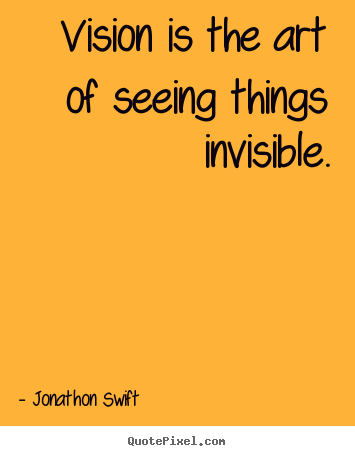 Inspirational quote - Vision is the art of seeing things invisible.