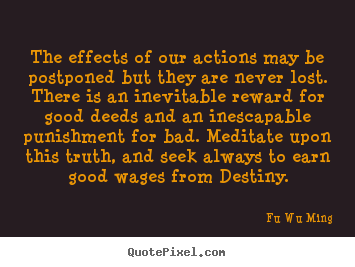 Fu Wu Ming picture sayings - The effects of our actions may be postponed but they are never lost... - Inspirational sayings