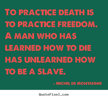 Inspirational quote - To practice death is to practice freedom. a man who has learned..