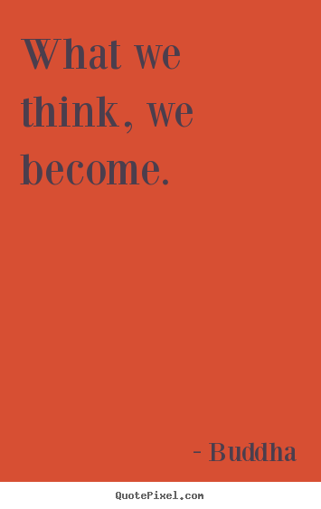 Inspirational quotes - What we think, we become.