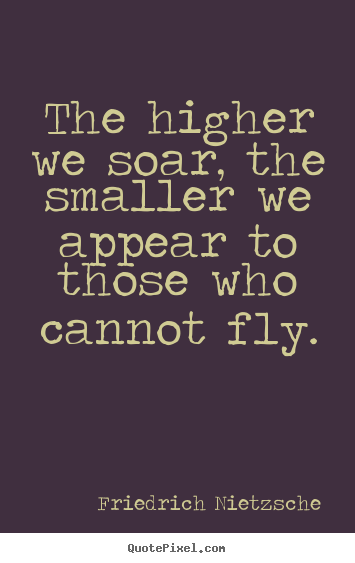 Inspirational sayings - The higher we soar, the smaller we appear to..
