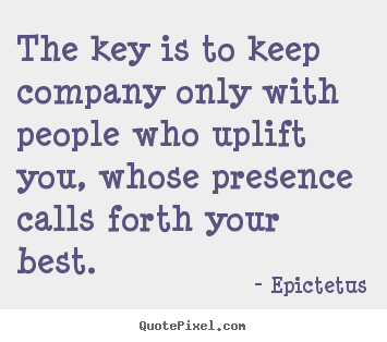 How to make picture quotes about inspirational - The key is to keep company only with people who uplift you, whose presence..