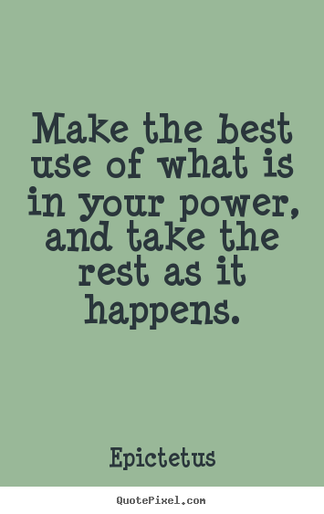 Make the best use of what is in your power, and take the rest as.. Epictetus  inspirational quotes