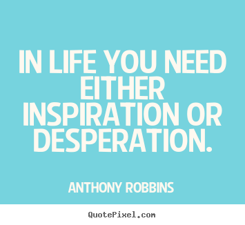 Inspirational quotes - In life you need either inspiration or desperation.