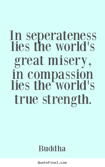 Inspirational quotes - In seperateness lies the world's great misery,..
