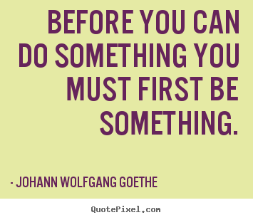 Johann Wolfgang Goethe picture quote - Before you can do something you must first be something. - Inspirational quotes