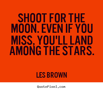 Inspirational quotes - Shoot for the moon. even if you miss, you'll land..