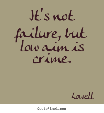 It's not failure, but low aim is crime. Lowell top inspirational quote