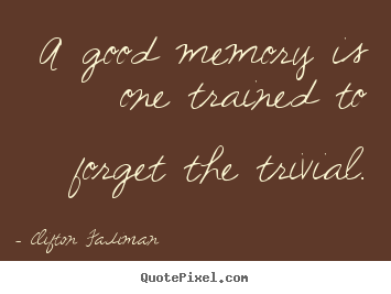 Quotes about inspirational - A good memory is one trained to forget the trivial.