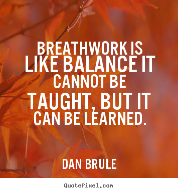 Dan Brule picture quotes - Breathwork is like balance it cannot be taught, but it can be learned. - Inspirational quote