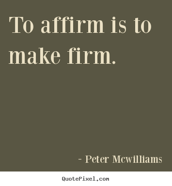 Inspirational quotes - To affirm is to make firm.